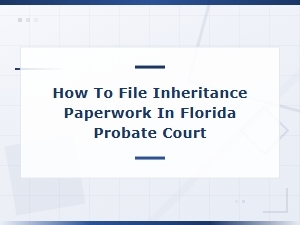 Filing Inheritance Paperwork in Fl Probate Court