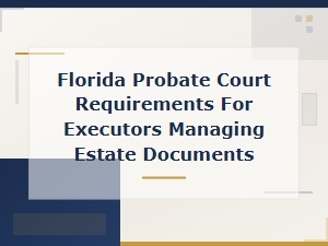 Florida Executor Guide: Managing Estate Documents in Probate