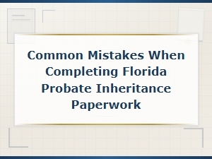 Avoid Common Florida Probate Paperwork Mistakes