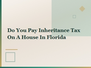 Do You Pay Inheritance Tax on a Florida House?