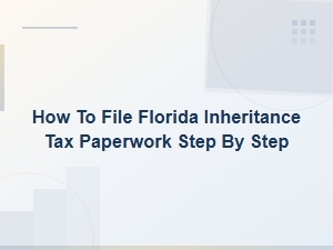 Filing Florida Inheritance Tax Paperwork: Step-by-Step Guide